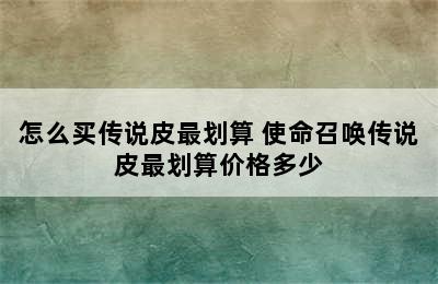 怎么买传说皮最划算 使命召唤传说皮最划算价格多少